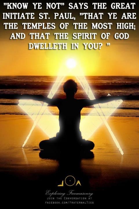 "Know ye not" says the great initiate St. Paul, "That ye are the temples of the most high; and that the spirit of God dwelleth in you?" 1 Corinthians 3:16