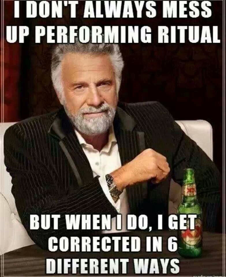 Jonathan Goldsmith as 'The Most Interesting Man' (from the Dos Equis Beer Campaign) says 'I don't always mess up performing ritual, but when I do, I get corrected in 6 different ways'