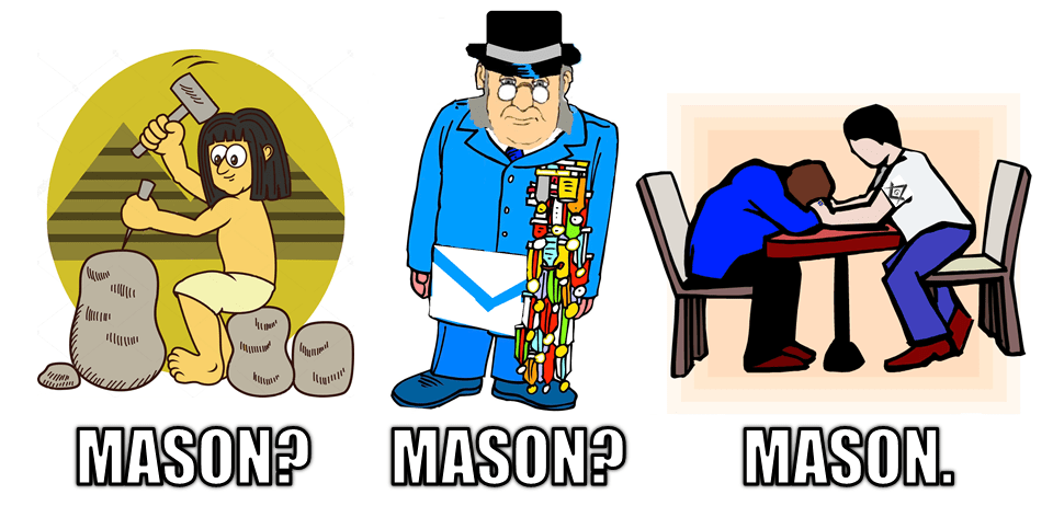 In this image, we see three pictures. The first is an Egyptian using a gavel and chisel on stone blocks in front of a Pyramid with the question, "Mason?". The second is a man in a blue suit wearing a masonic apron, top hat, and has an exaggerated number of awards from his chest to the floor with the question, "Mason?". The final picture shows a two men sitting at a table facing each other. The man on the left is slouched with this head on his arms looking at the table, while the other wearing a freemasonry shirt is reaching out to console him. The text for the last picture states, "Mason."